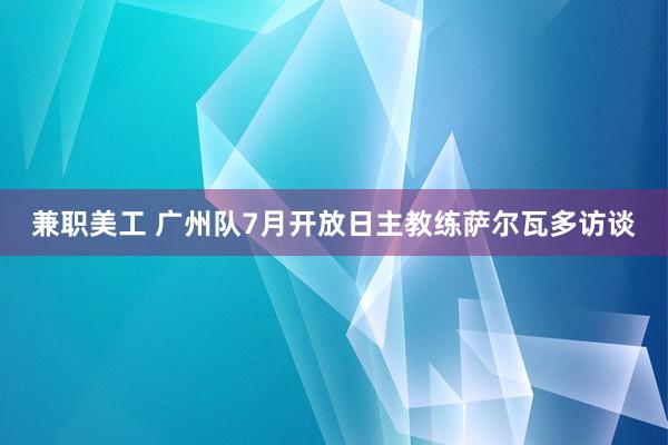 兼职美工 广州队7月开放日主教练萨尔瓦多访谈