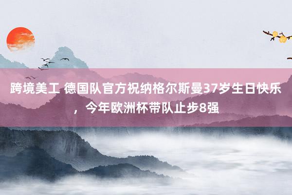   跨境美工 德国队官方祝纳格尔斯曼37岁生日快乐，今年欧洲杯带队止步8强