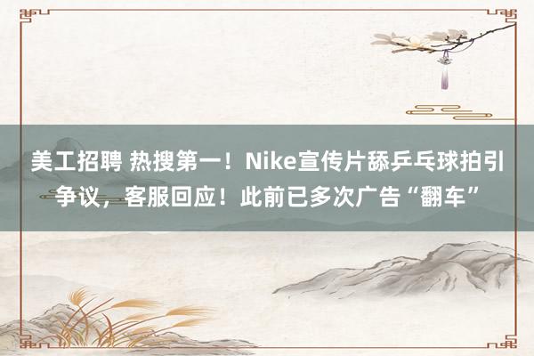 美工招聘 热搜第一！Nike宣传片舔乒乓球拍引争议，客服回应！此前已多次广告“翻车”