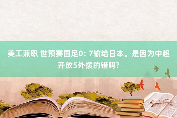   美工兼职 世预赛国足0: 7输给日本。是因为中超开放5外援的错吗?