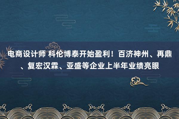   电商设计师 科伦博泰开始盈利！百济神州、再鼎、复宏汉霖、亚盛等企业上半年业绩亮眼